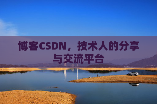 博客CSDN,技术人的分享与交流平台 博客CSDN,技术人的分享与交流平台