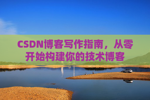 CSDN博客写作指南,从零开始构建你的技术博客